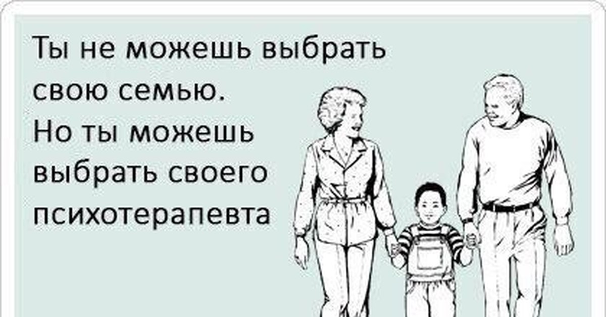 Можете подобрать. Ты не можешь выбрать свою семью но ты можешь. Семью не выбирают. Психотерапевты шутят. Ты не выбираешь свою семью.